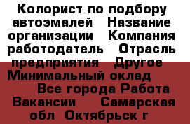 Колорист по подбору автоэмалей › Название организации ­ Компания-работодатель › Отрасль предприятия ­ Другое › Минимальный оклад ­ 15 000 - Все города Работа » Вакансии   . Самарская обл.,Октябрьск г.